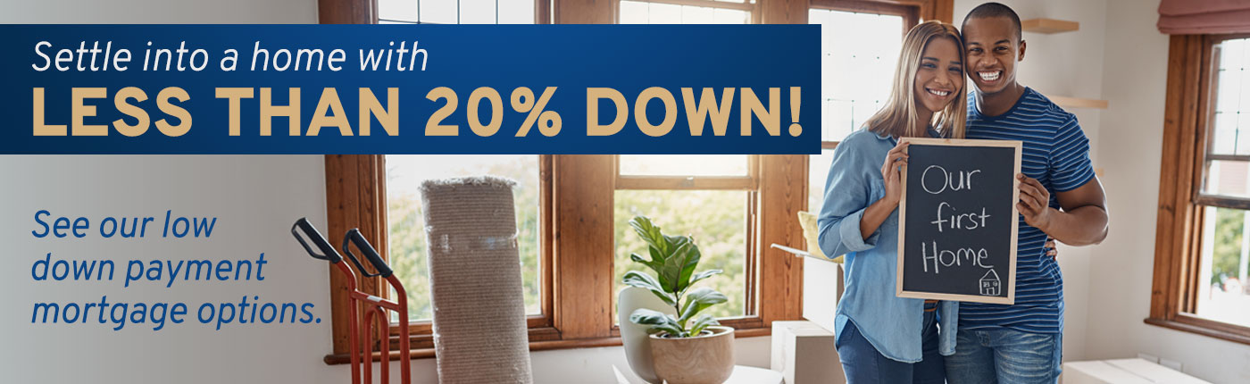 Settle into a home with less than 20% down. See our low down payment mortgage options.