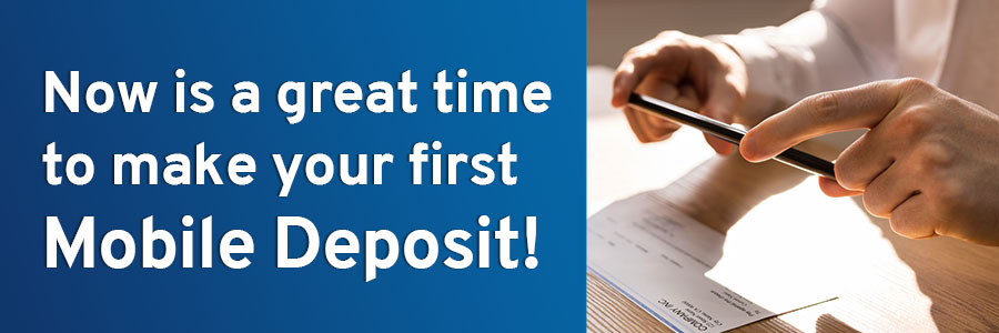 Now is a great time to make your first Mobile Deposit!